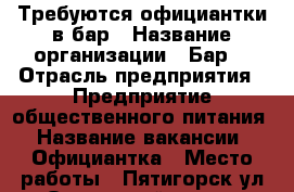 Требуются официантки в бар › Название организации ­ Бар  › Отрасль предприятия ­ Предприятие общественного питания › Название вакансии ­ Официантка › Место работы ­ Пятигорск ул.Оранжерейная 22 › Подчинение ­ Администратору › Минимальный оклад ­ 500 › Процент ­ 5 › Возраст от ­ 18 › Возраст до ­ - - Ставропольский край Работа » Вакансии   . Ставропольский край